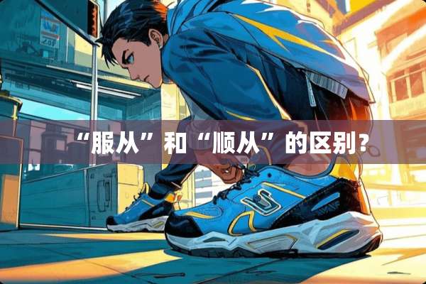 “服从”和“顺从”的区别？
