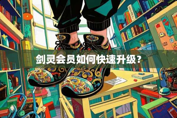 剑灵会员如何快速升级？