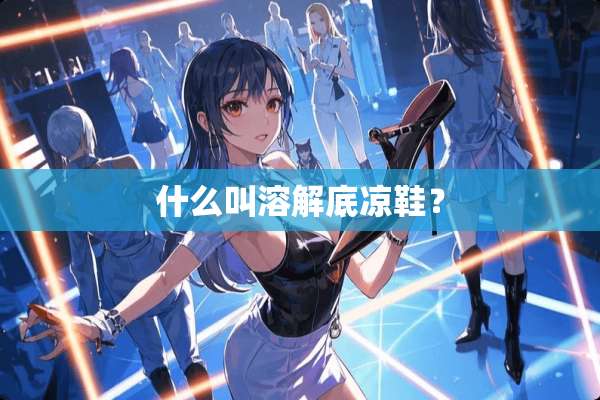 什么叫溶解底凉鞋？