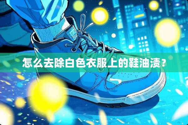 怎么去除白色衣服上的鞋油渍？