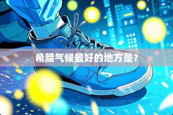希腊气候最好的地方是？