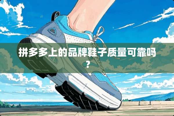 拼多多上的品牌鞋子质量可靠吗？
