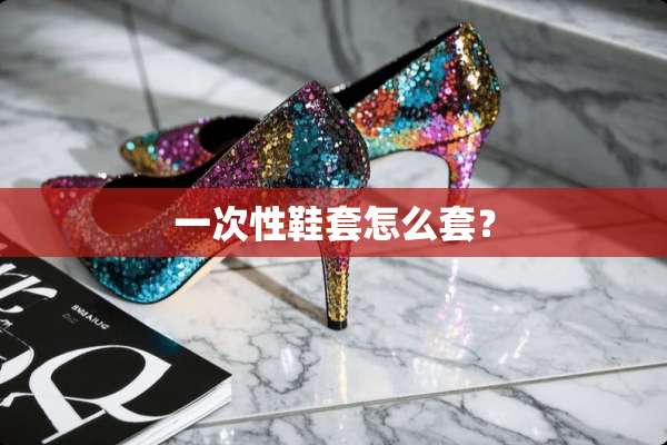 一次性鞋套怎么套？