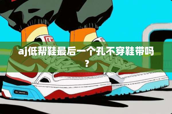 aj低帮鞋最后一个孔**鞋带吗？