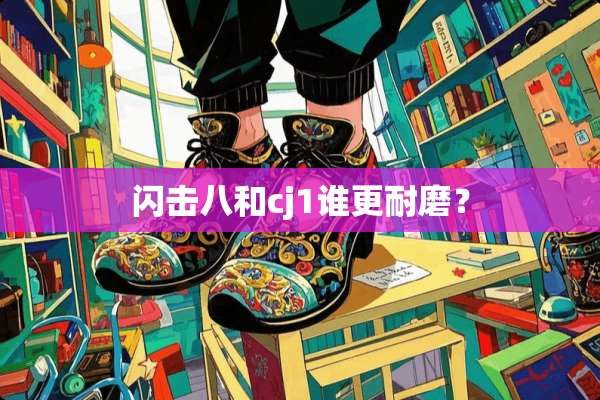 闪击八和cj1谁更耐磨？