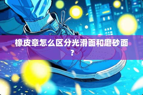 橡皮章怎么区分光滑面和磨砂面？