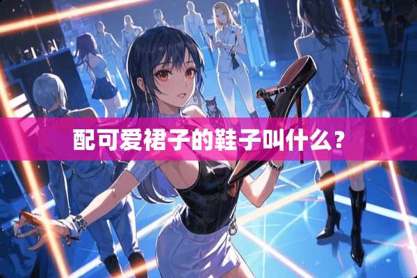 配可爱裙子的鞋子叫什么？