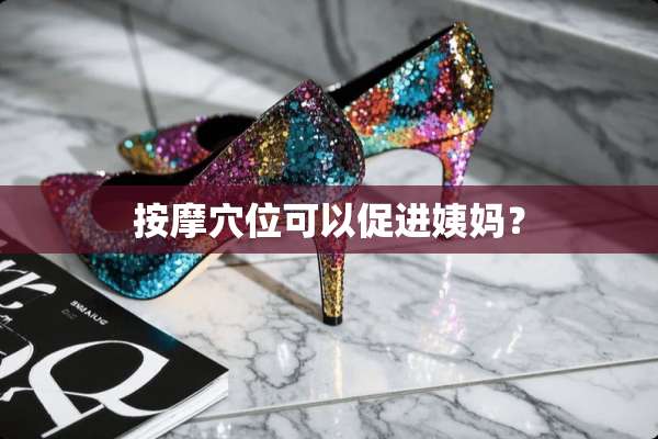 按摩*位可以促进姨妈？