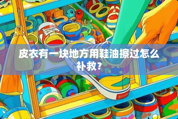 皮衣有一块地方用鞋油擦过怎么补救？