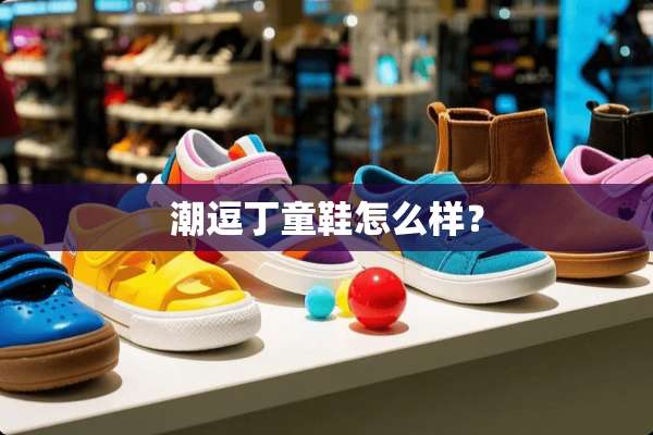 潮逗丁童鞋怎么样？