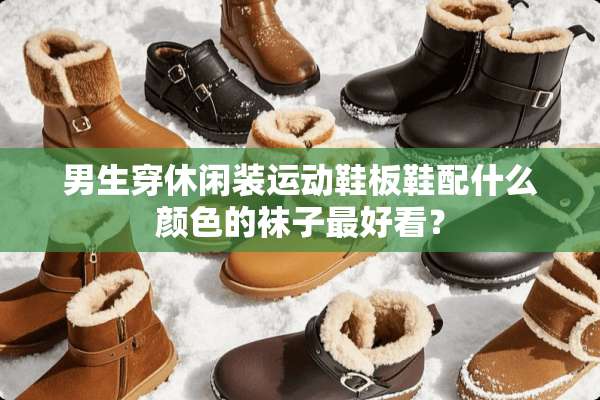 男生穿休闲装运动鞋板鞋配什么颜色的袜子最好看？
