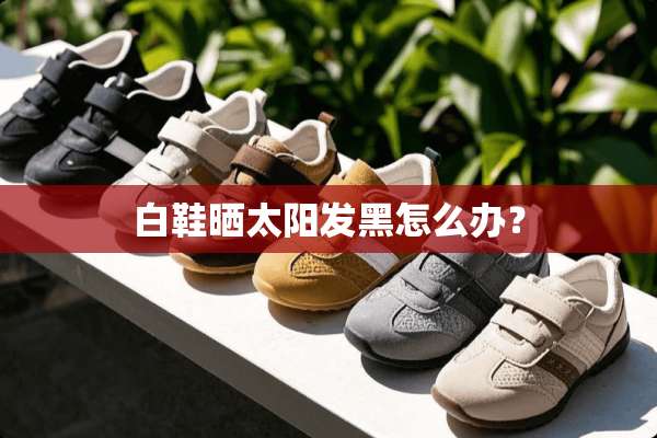 白鞋晒太阳发黑怎么办？