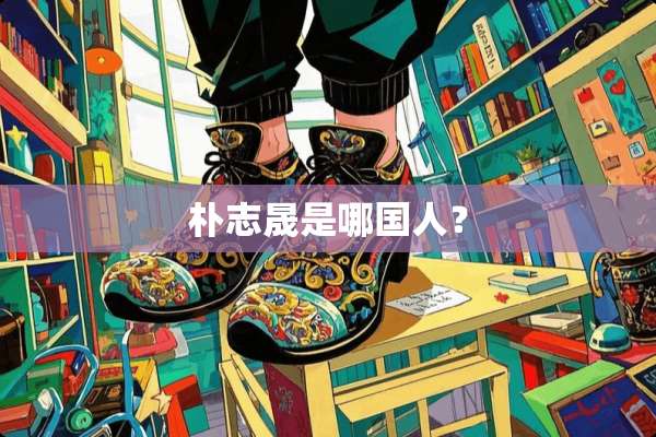 朴志晟是哪国人？