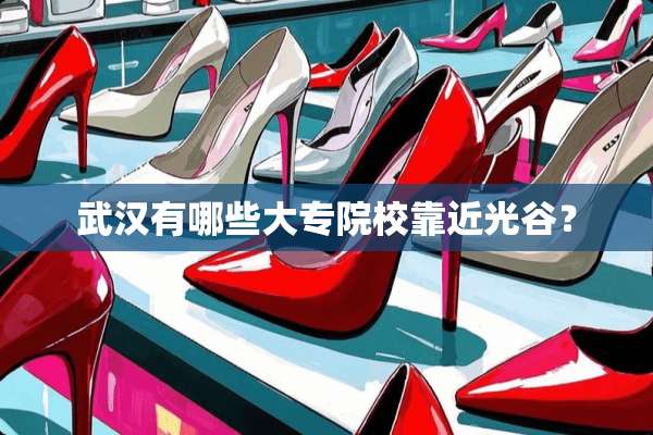 武汉有哪些大专院校靠近光谷？