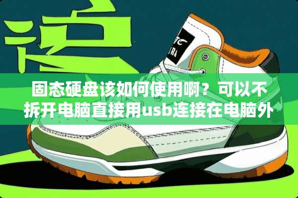 固态硬盘该如何使用啊？可以不拆开电脑直接用usb连接在电脑外面使用吗？