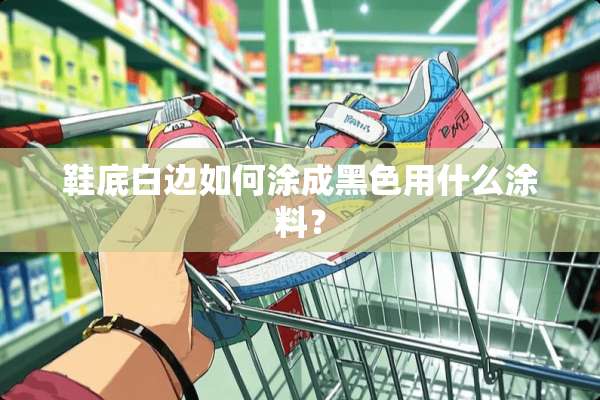 鞋底白边如何涂成黑色用什么涂料？