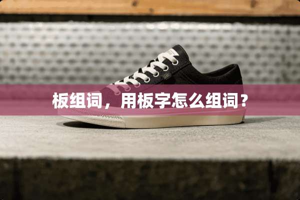 板组词，用板字怎么组词？