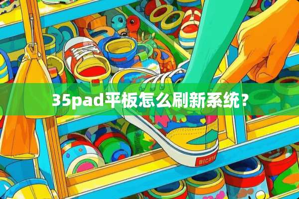 35pad平板怎么刷新系统？