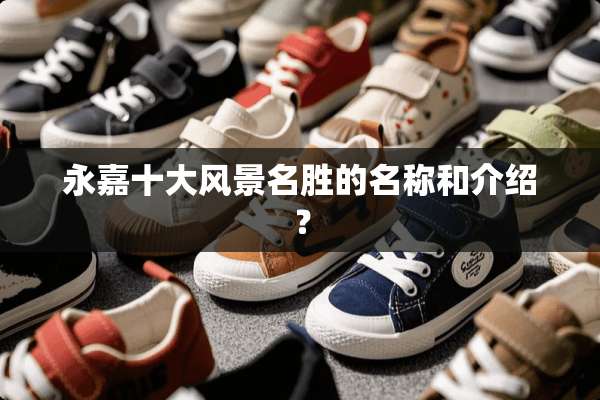 永嘉十大风景名胜的名称和介绍？