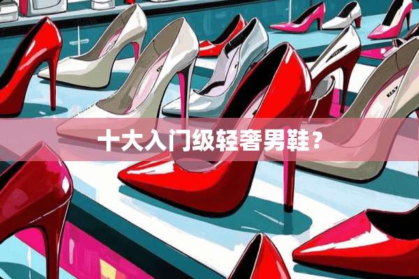 十大入门级轻奢男鞋？