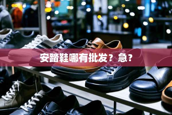 安踏鞋哪有批发？急？