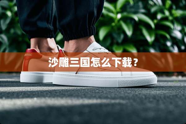 沙雕三国怎么下载？