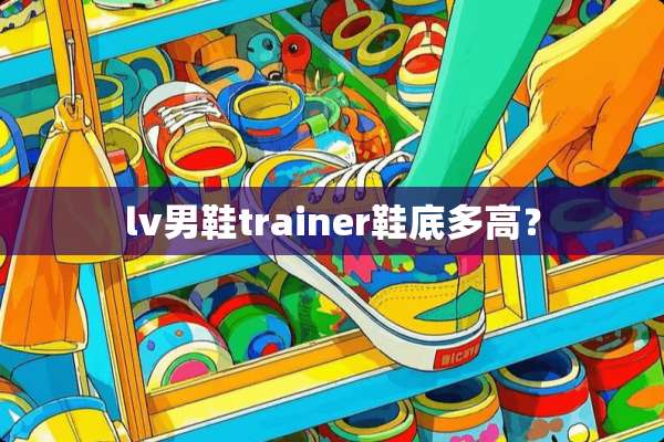 lv男鞋trainer鞋底多高？