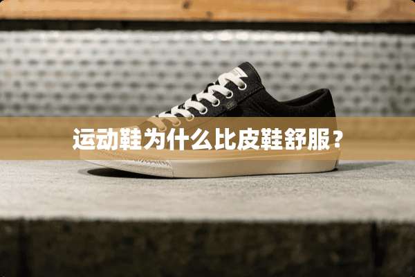 运动鞋为什么比皮鞋舒服？