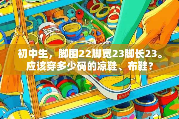 初中生，脚围22脚宽23脚长23。应该穿多少码的凉鞋、布鞋？