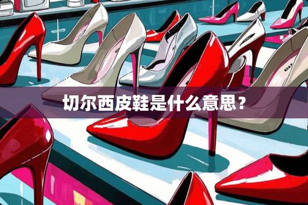 切尔西皮鞋是什么意思？