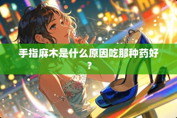 手指麻木是什么原因吃那种药好？