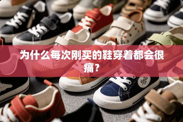 为什么每次刚买的鞋穿着都会很痛？