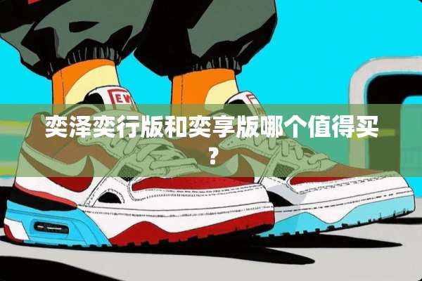 奕泽奕行版和奕享版哪个值得买？