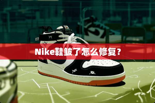 Nike鞋皱了怎么修复？