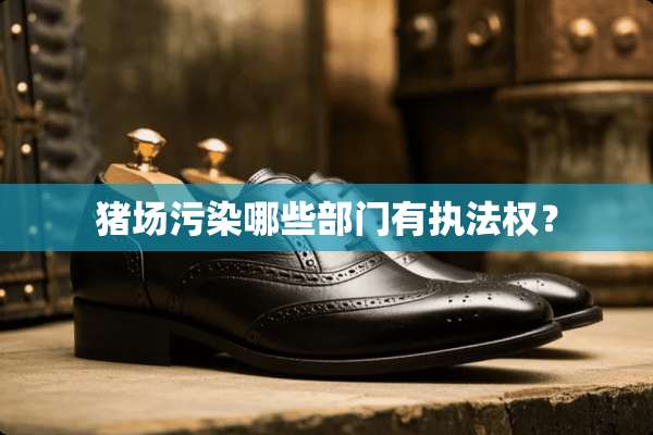 猪场污染哪些部门有执法权？
