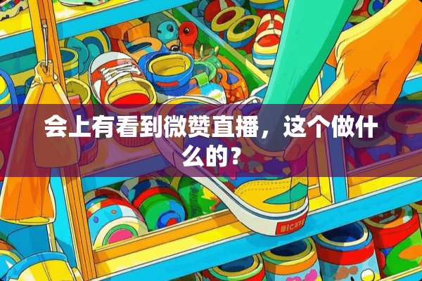 会上有看到微赞直播，这个做什么的？