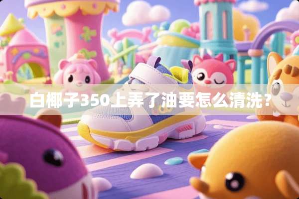 白椰子350上弄了油要怎么清洗？