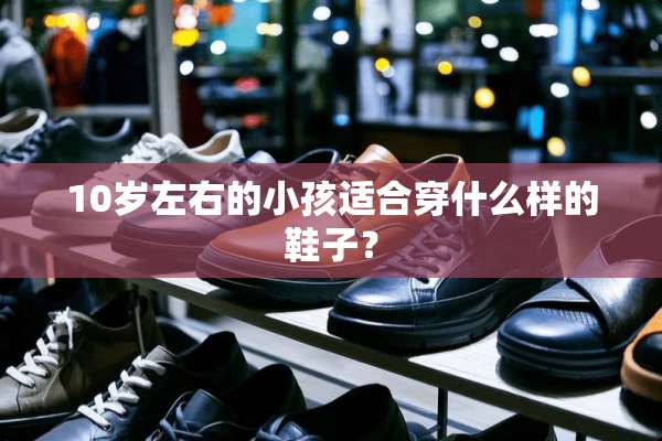 10岁左右的小孩适合穿什么样的鞋子？