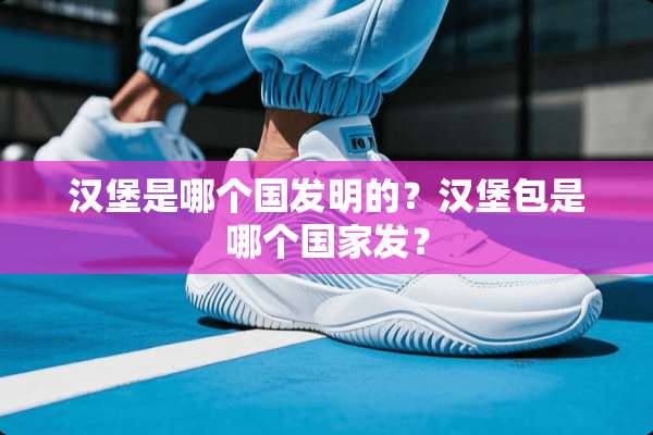 汉堡是哪个国发明的？汉堡包是哪个国家发？