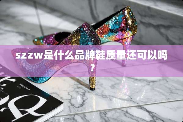 szzw是什么品牌鞋质量还可以吗？