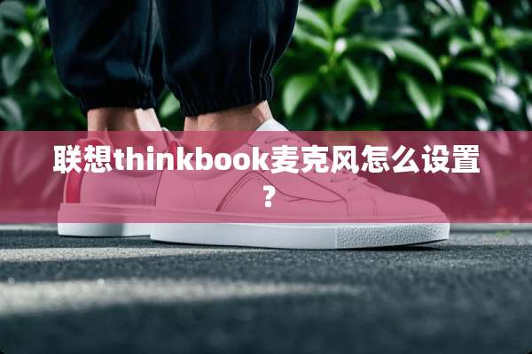 联想thinkbook麦克风怎么设置？