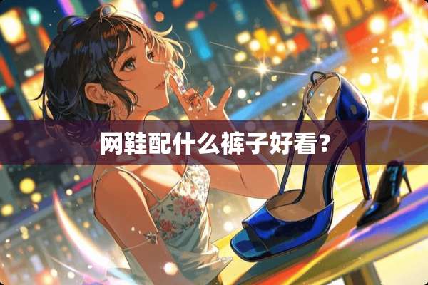 网鞋配什么裤子好看？