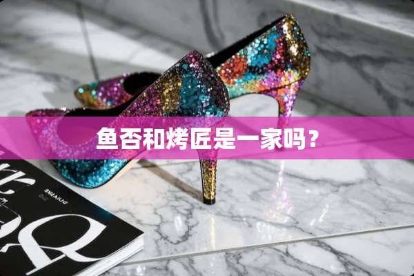 鱼否和烤匠是一家吗？