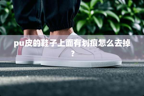 pu皮的鞋子上面有划痕怎么去掉？