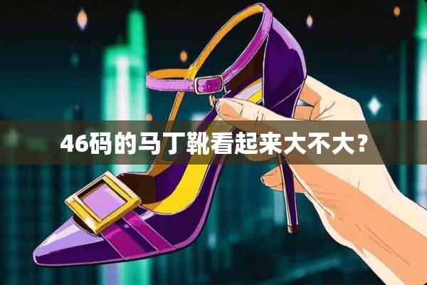 46码的马丁靴看起来大不大？