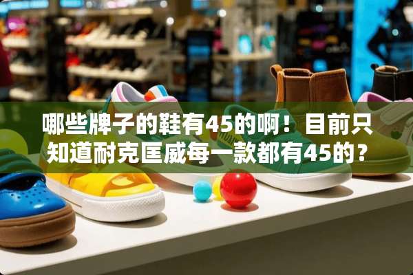 哪些牌子的鞋有45的啊！目前只知道耐克匡威每一款都有45的？