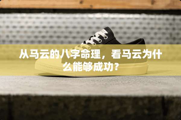 从马云的八字命理，看马云为什么能够成功？