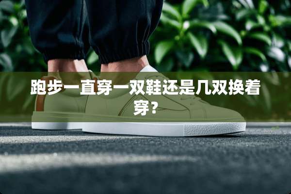 跑步一直穿一双鞋还是几双换着穿？