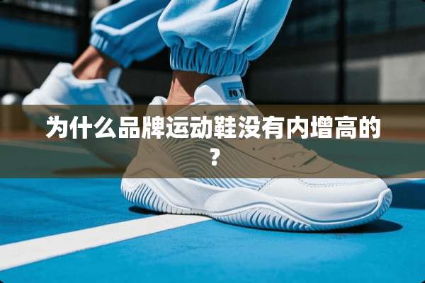 为什么品牌运动鞋没有内增高的？