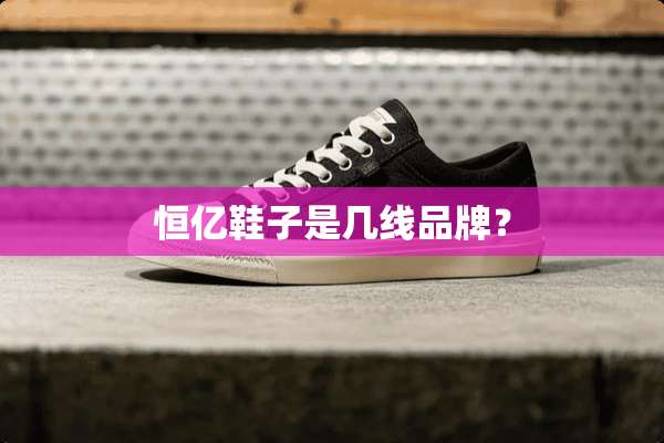 恒亿鞋子是几线品牌？